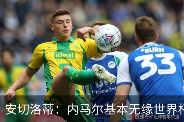 安切洛蒂：内马尔基本无缘世界杯首战 右小腿仍旧有肿胀